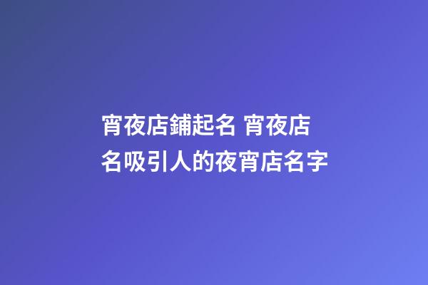 宵夜店鋪起名 宵夜店名吸引人的夜宵店名字-第1張-店鋪起名-玄機派